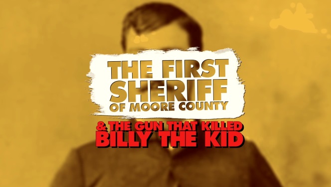 The First Sheriff of Moore County and the Gun that Killed Billy The Kid